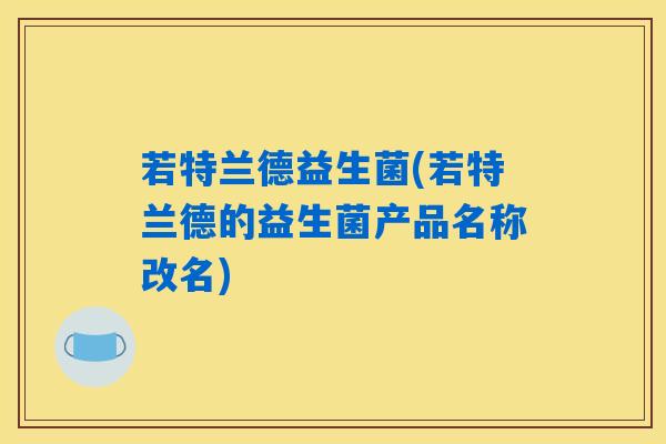 若特兰德益生菌(若特兰德的益生菌产品名称改名)