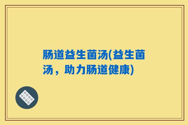 肠道益生菌汤(益生菌汤，助力肠道健康)