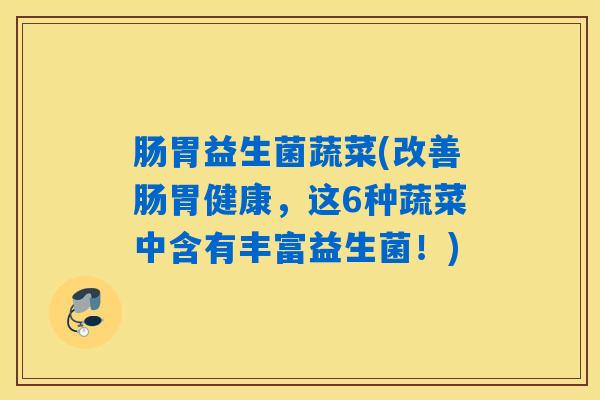 肠胃益生菌蔬菜(改善肠胃健康，这6种蔬菜中含有丰富益生菌！)