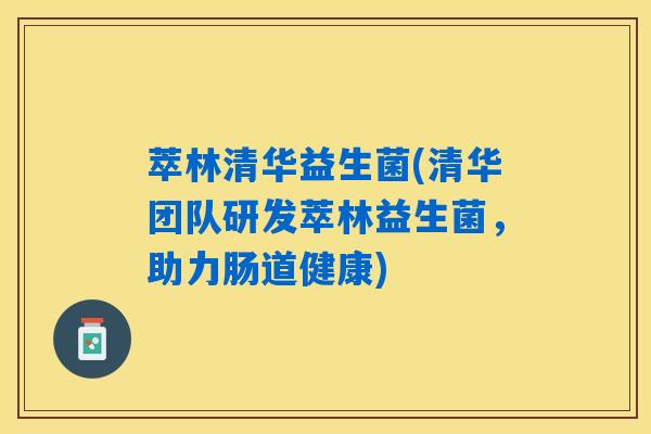 萃林清华益生菌(清华团队研发萃林益生菌，助力肠道健康)