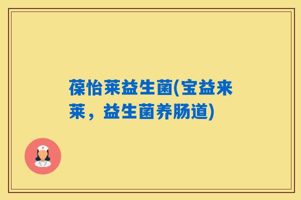 葆怡莱益生菌(宝益来莱，益生菌养肠道)