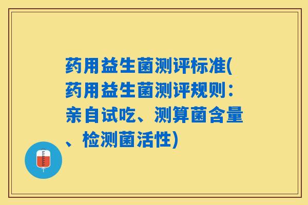 药用益生菌测评标准(药用益生菌测评规则：亲自试吃、测算菌含量、检测菌活性)