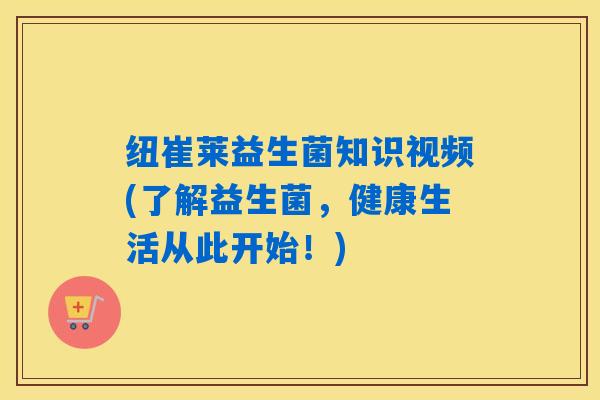 纽崔莱益生菌知识视频(了解益生菌，健康生活从此开始！)