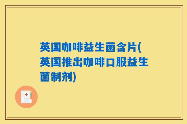 英国咖啡益生菌含片(英国推出咖啡口服益生菌制剂)