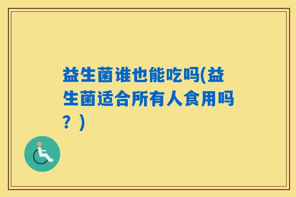 益生菌谁也能吃吗(益生菌适合所有人食用吗？)