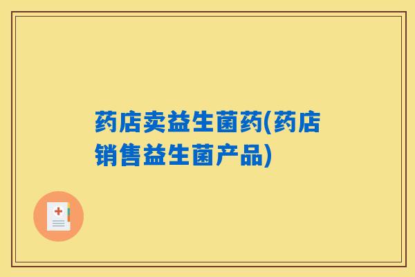 药店卖益生菌药(药店销售益生菌产品)