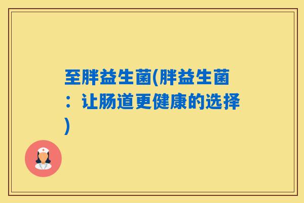 至胖益生菌(胖益生菌：让肠道更健康的选择)