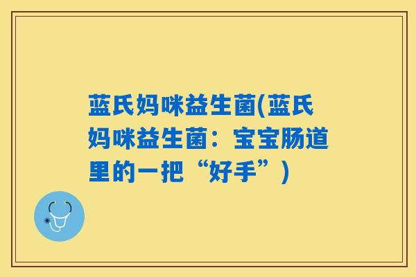 蓝氏妈咪益生菌(蓝氏妈咪益生菌：宝宝肠道里的一把“好手”)