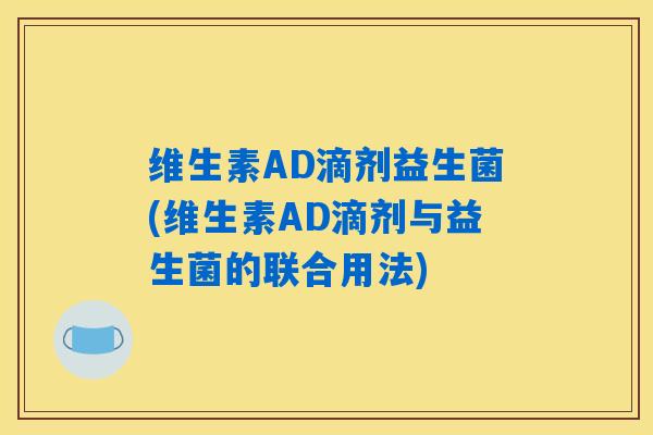 维生素AD滴剂益生菌(维生素AD滴剂与益生菌的联合用法)