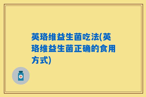 英珞维益生菌吃法(英珞维益生菌正确的食用方式)