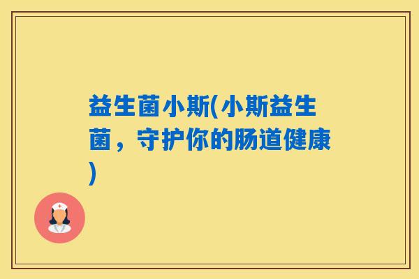 益生菌小斯(小斯益生菌，守护你的肠道健康)