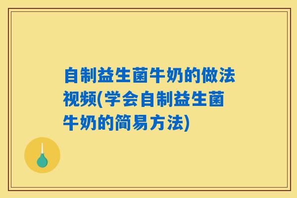 自制益生菌牛奶的做法视频(学会自制益生菌牛奶的简易方法)