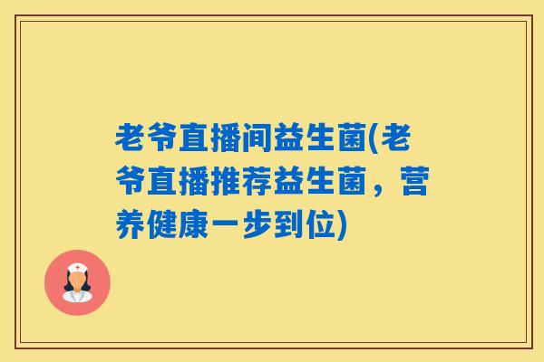 老爷直播间益生菌(老爷直播推荐益生菌，营养健康一步到位)