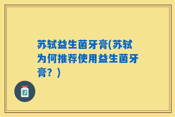 苏轼益生菌牙膏(苏轼为何推荐使用益生菌牙膏？)