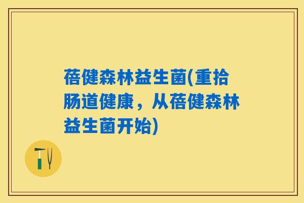 蓓健森林益生菌(重拾肠道健康，从蓓健森林益生菌开始)