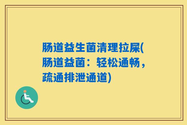 肠道益生菌清理拉屎(肠道益菌：轻松通畅，疏通排泄通道)
