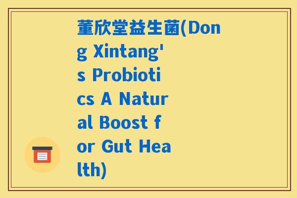 董欣堂益生菌(Dong Xintang's Probiotics A Natural Boost for Gut Health)