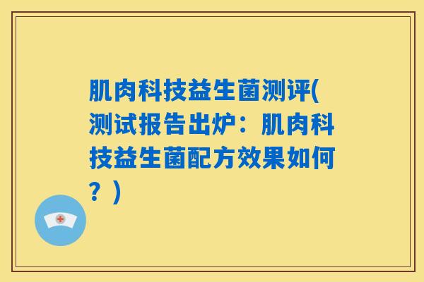 肌肉科技益生菌测评(测试报告出炉：肌肉科技益生菌配方效果如何？)