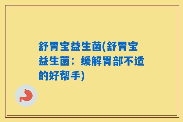 舒胃宝益生菌(舒胃宝益生菌:缓解胃部不适的好帮手) 舒胃宝益生菌(舒胃宝益生菌:缓解胃部不适的好帮手)