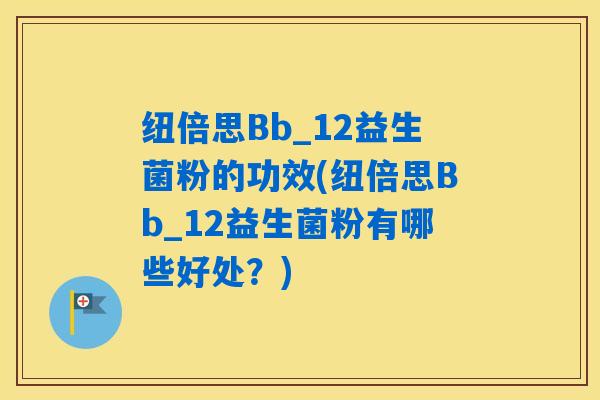 纽倍思Bb_12益生菌粉的功效(纽倍思Bb_12益生菌粉有哪些好处？)