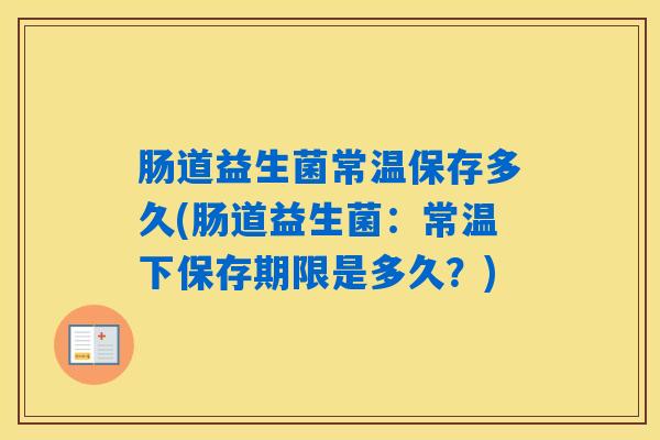 肠道益生菌常温保存多久(肠道益生菌：常温下保存期限是多久？)