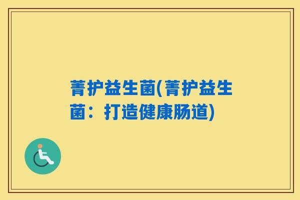 菁护益生菌(菁护益生菌：打造健康肠道)