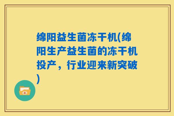 绵阳益生菌冻干机(绵阳生产益生菌的冻干机投产，行业迎来新突破)