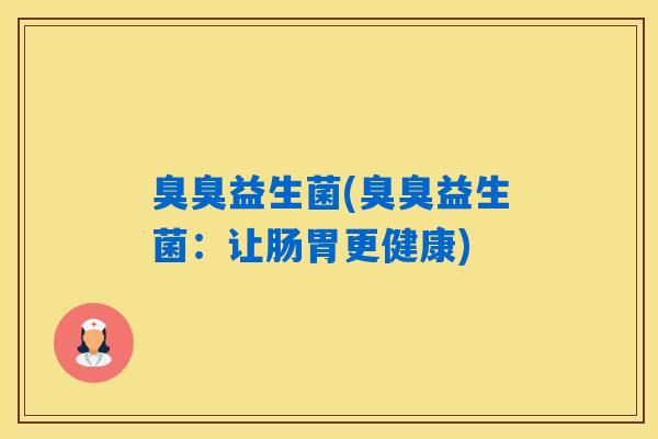 臭臭益生菌(臭臭益生菌：让肠胃更健康)