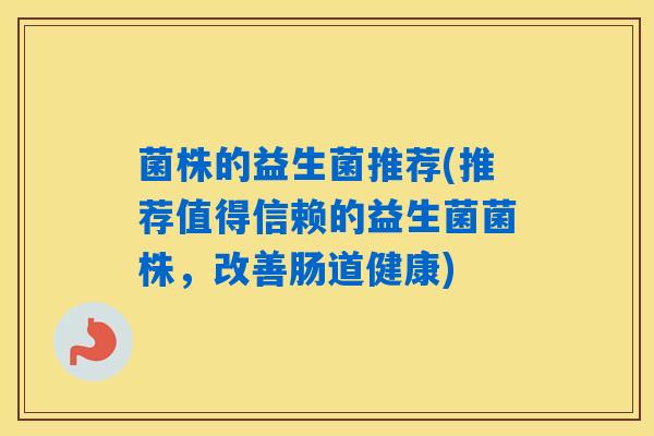 菌株的益生菌推荐(推荐值得信赖的益生菌菌株，改善肠道健康)