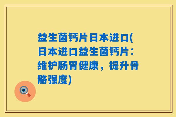 益生菌钙片日本进口(日本进口益生菌钙片:维护肠胃健康,提升骨骼强度) 益生菌钙片日本进口(日本进口益生菌钙片:维护肠胃健康,提升骨骼强度)
