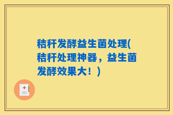 秸秆发酵益生菌处理(秸秆处理神器，益生菌发酵效果大！)