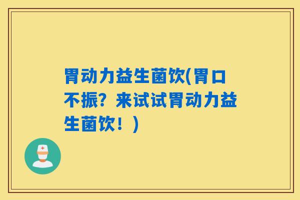胃动力益生菌饮(胃口不振？来试试胃动力益生菌饮！)