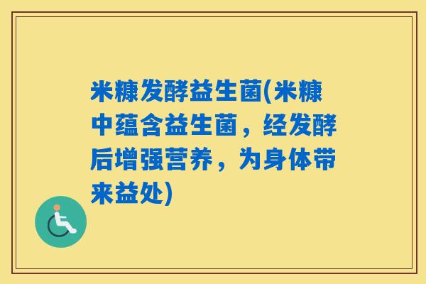 米糠发酵益生菌(米糠中蕴含益生菌，经发酵后增强营养，为身体带来益处)