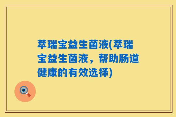 萃瑞宝益生菌液(萃瑞宝益生菌液,帮助肠道健康的有效选择) 萃瑞宝益生菌液(萃瑞宝益生菌液,帮助肠道健康的有效选择)