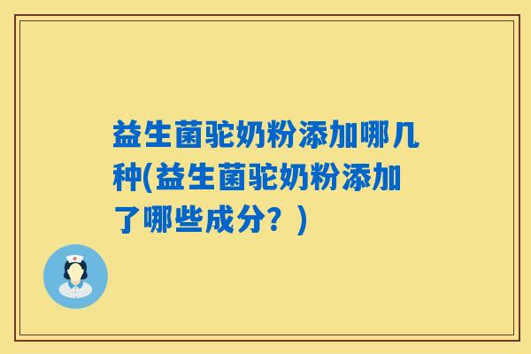 益生菌驼奶粉添加哪几种(益生菌驼奶粉添加了哪些成分？)