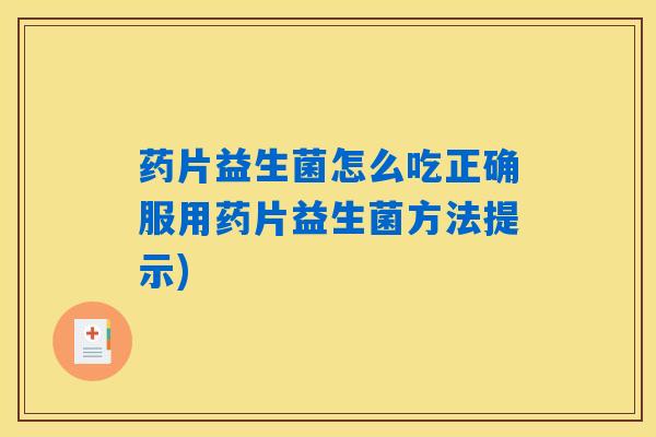 药片益生菌怎么吃正确服用药片益生菌方法提示)