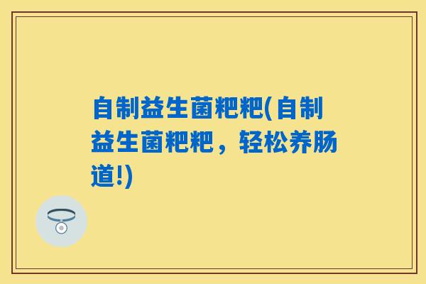 自制益生菌粑粑(自制益生菌粑粑，轻松养肠道!)