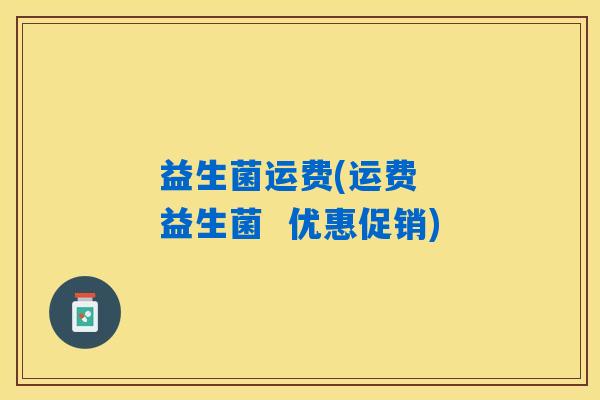 益生菌运费(运费  益生菌  优惠促销)