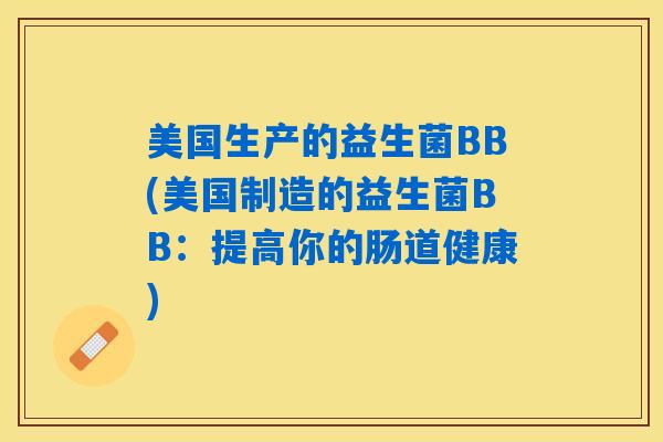 美国生产的益生菌BB(美国制造的益生菌BB：提高你的肠道健康)