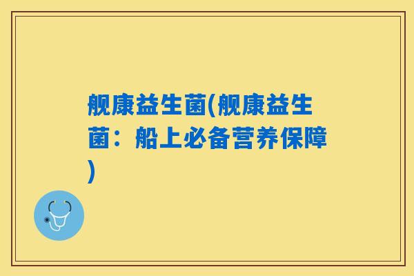 舰康益生菌(舰康益生菌：船上必备营养保障)