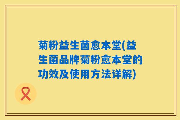菊粉益生菌愈本堂(益生菌品牌菊粉愈本堂的功效及使用方法详解) 菊粉益生菌愈本堂(益生菌品牌菊粉愈本堂的功效及使用方法详解)