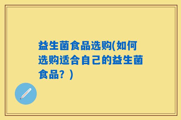 益生菌食品选购(如何选购适合自己的益生菌食品？)