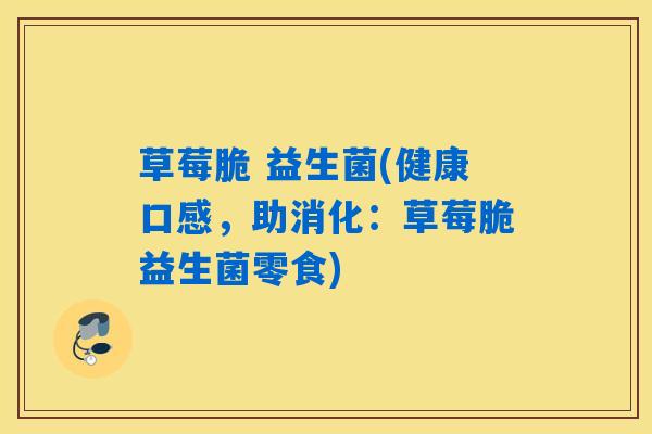 草莓脆 益生菌(健康口感，助消化：草莓脆益生菌零食)