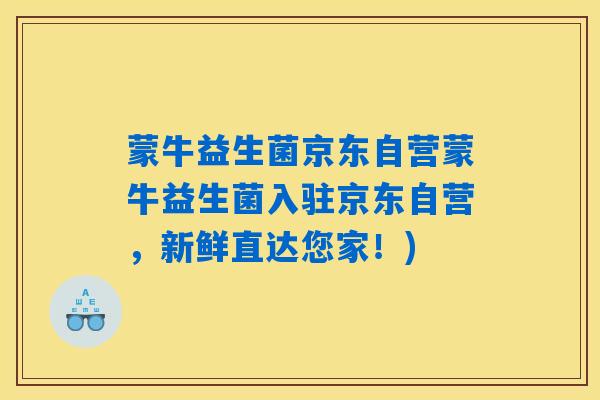 蒙牛益生菌京东自营蒙牛益生菌入驻京东自营，新鲜直达您家！)