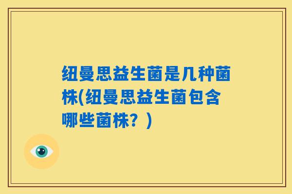 纽曼思益生菌是几种菌株(纽曼思益生菌包含哪些菌株？)