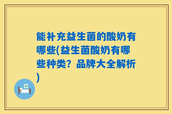 能补充益生菌的酸奶有哪些(益生菌酸奶有哪些种类？品牌大全解析)