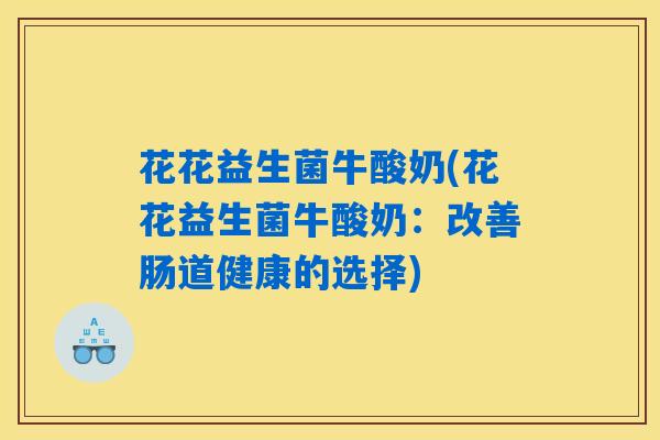 花花益生菌牛酸奶(花花益生菌牛酸奶：改善肠道健康的选择)