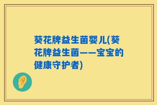 葵花牌益生菌婴儿(葵花牌益生菌——宝宝的健康守护者)