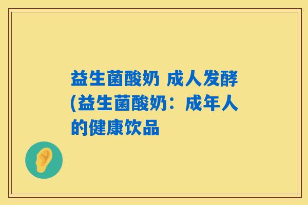 益生菌酸奶 成人发酵(益生菌酸奶：成年人的健康饮品
