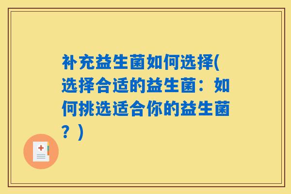补充益生菌如何选择(选择合适的益生菌：如何挑选适合你的益生菌？)